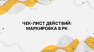 ЧЕК-ЛИСТ ДЕЙСТВИЙ: МАРКИРОВКА В РК