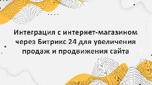 Интеграция с интернет-магазином через Битрикс 24 для увеличения продаж и продвижения сайта