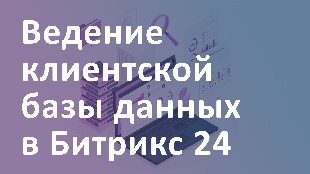 Ведение клиентской базы данных в битрикс 24