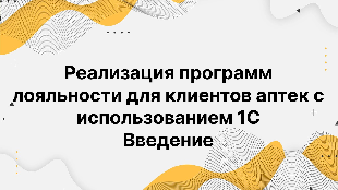 Реализация программ лояльности для клиентов аптек с использованием 1С Введение