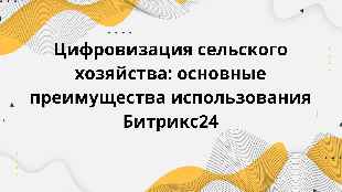 Цифровизация сельского хозяйства: основные преимущества использования Битрикс24