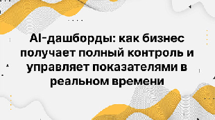 AI-дашборды: как бизнес получает полный контроль и управляет показателями в реальном времени