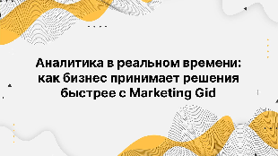 Аналитика в реальном времени: как бизнес принимает решения быстрее с Marketing Gid