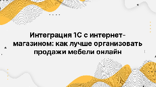 Интеграция 1С с интернет-магазином: как лучше организовать продажи мебели онлайн