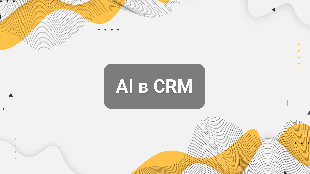 AI в CRM: как искусственный интеллект помогает продавать больше