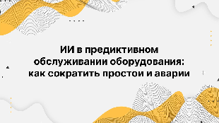 ИИ в предиктивном обслуживании оборудования: как сократить простои и аварии ИИ в предиктивном обслуживании оборудования: как сократить простои и аварии
