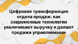 Цифровая трансформация отдела продаж: как современные технологии увеличивают выручку и делают продажи управляемыми