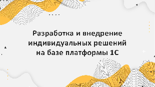 Разработка и внедрение индивидуальных решений на базе платформы 1С для конкретного бизнеса