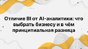 Отличие BI от AI-аналитики: что выбрать бизнесу и в чём принципиальная разница