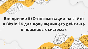 Внедрение SEO-оптимизации на сайте в Bitrix 24 для повышения его рейтинга в поисковых системах
