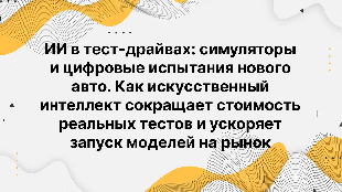 ИИ в тест-драйвах: симуляторы и цифровые испытания нового авто. Как искусственный интеллект сокращает стоимость реальных тестов и ускоряет запуск моделей на рынок