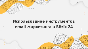 Использование инструментов email-маркетинга в Bitrix 24 для удержания посетителей сайта и повышения конверсии