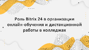 Роль Bitrix 24 в организации онлайн-обучения и дистанционной работы в колледжах