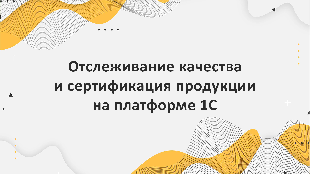 Отслеживание качества и сертификация продукции на платформе 1С в легкой промышленности.