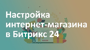 Настройка интернет-магазина в Битрикс 24