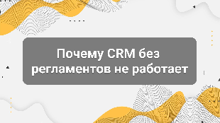 Почему CRM без регламентов не работает