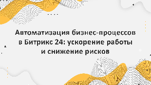 Автоматизация бизнес-процессов в Битрикс 24: ускорение работы и снижение рисков