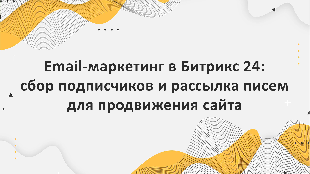 Email-маркетинг в Битрикс 24: сбор подписчиков и рассылка писем для продвижения сайта
