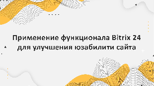 Применение функционала Bitrix 24 для улучшения юзабилити сайта и привлечения новых клиентов