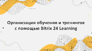 Организация обучения и тренингов с помощью Bitrix 24 Learning: опыт компании Profi Soft