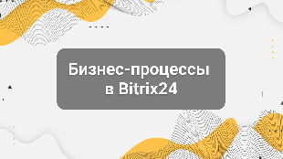 Бизнес-процессы в Bitrix24: примеры и кейсы автоматизации