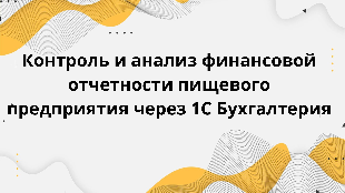 Контроль и анализ финансовой отчетности пищевого предприятия через 1С Бухгалтерия