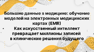 Большие данные в медицине: обучение моделей на электронных медицинских картах (EMR). Как искусственный интеллект превращает миллионы записей в клинические решения будущего