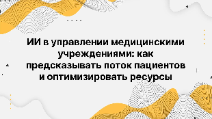 ИИ в управлении медицинскими учреждениями: как предсказывать поток пациентов и оптимизировать ресурсы