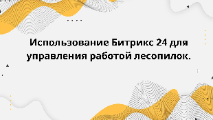 Использование Битрикс 24 для управления работой лесопилок.