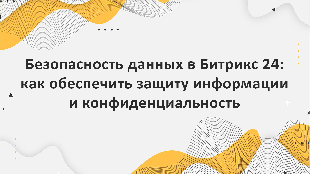 Безопасность данных в Битрикс 24: как обеспечить защиту информации и конфиденциальность