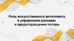 Роль искусственного интеллекта в управлении рисками и предотвращении потерь