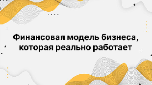 Финансовая модель бизнеса, которая реально работает
