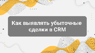 Как выявлять убыточные сделки в CRM: система, которая защищает вашу прибыль