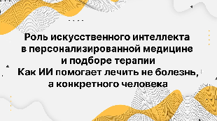 Роль искусственного интеллекта в персонализированной медицине и подборе терапии. Как ИИ помогает лечить не болезнь, а конкретного человека