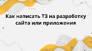 Как написать ТЗ на разработку сайта или приложения