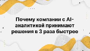 Почему компании с AI-аналитикой принимают решения в 3 раза быстрее