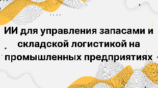 ИИ для управления запасами и складской логистикой на промышленных предприятиях