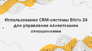 Использование CRM-системы Bitrix 24 для управления клиентскими отношениями: Профессиональное решение от партнера Bitrix 24 - компании Profi Soft