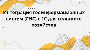 Интеграция геоинформационных систем (ГИС) с 1С для сельского хозяйства