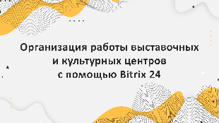 Организация работы выставочных и культурных центров с помощью Bitrix 24
