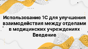 Использование 1С для улучшения взаимодействия между отделами в медицинских учреждениях Введение