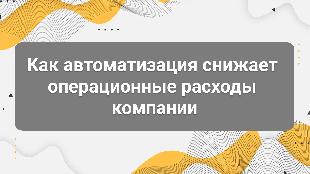 Как автоматизация снижает операционные расходы компании
