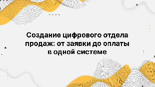 Создание цифрового отдела продаж: от заявки до оплаты в одной системе