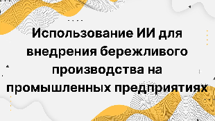 Использование ИИ для внедрения бережливого производства на промышленных предприятиях