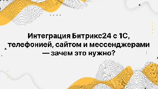 Интеграция Битрикс24 с 1С, телефонией, сайтом и мессенджерами — зачем это нужно?