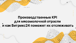 Производственные KPI для мясомолочной отрасли и как Битрикс24 поможет их отслеживать