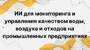 ИИ для мониторинга и управления качеством воды, воздуха и отходов на промышленных предприятиях