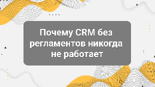 Почему CRM без регламентов никогда не работает
