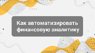 Как автоматизировать финансовую аналитику: переход от Excel к управлению бизнесом в реальном времени