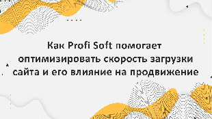 Как компания Profi Soft, партнер Bitrix 24, помогает оптимизировать скорость загрузки сайта и его влияние на продвижение